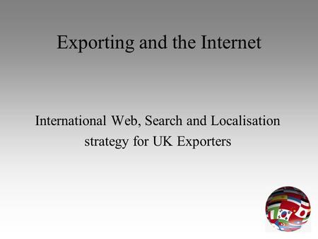 Exporting and the Internet International Web, Search and Localisation strategy for UK Exporters.