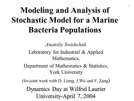 Modeling and Analysis of Stochastic Model for a Marine Bacteria Populations Anatoliy Swishchuk Laboratory for Industrial & Applied Mathematics, Department.