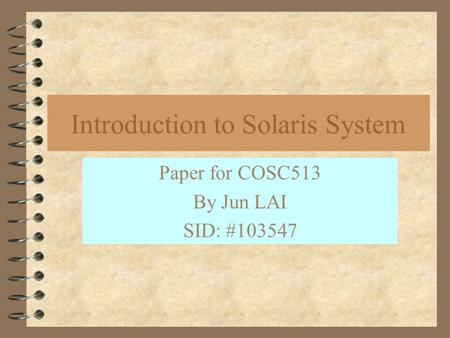 Introduction to Solaris System Paper for COSC513 By Jun LAI SID: #103547.