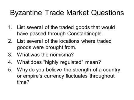 Byzantine Trade Market Questions 1.List several of the traded goods that would have passed through Constantinople. 2.List several of the locations where.