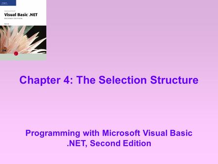 Chapter 4: The Selection Structure Programming with Microsoft Visual Basic.NET, Second Edition.