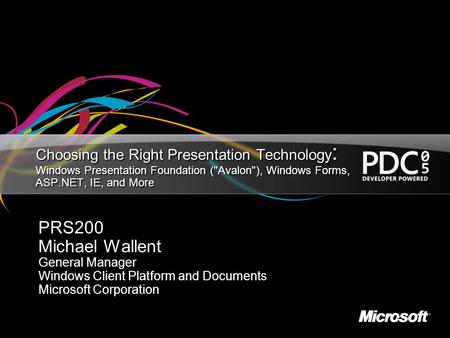 4/16/2017 9:21 AM Choosing the Right Presentation Technology: Windows Presentation Foundation (Avalon), Windows Forms, ASP.NET, IE, and More PRS200 Michael.