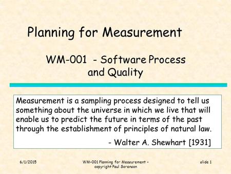 6/1/2015WM-001 Planning for Measurement - copyright Paul Sorenson slide 1 Planning for Measurement WM-001 - Software Process and Quality Measurement is.