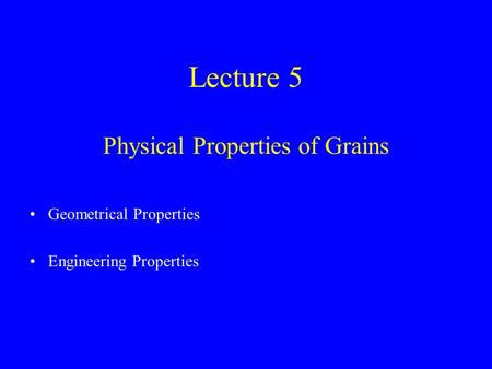 Lecture 5 Physical Properties of Grains Geometrical Properties Engineering Properties.