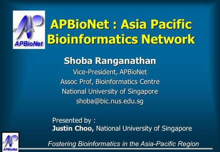 Fostering Bioinformatics in the Asia-Pacific Region APBioNet : Asia Pacific Bioinformatics Network Shoba Ranganathan Vice-President, APBioNet Assoc Prof,