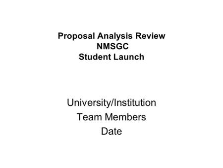 Proposal Analysis Review NMSGC Student Launch University/Institution Team Members Date.