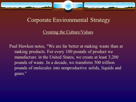 Corporate Environmental Strategy Creating the Culture/Values Paul Hawken notes, We are far better at making waste than at making products. For every 100.