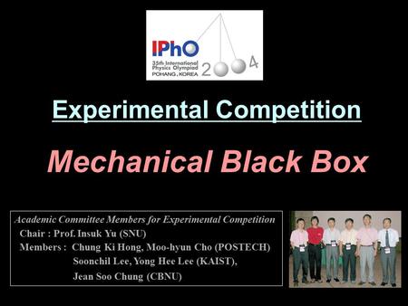 Experimental Competition Mechanical Black Box Academic Committee Members for Experimental Competition Chair : Prof. Insuk Yu (SNU) Members : Chung Ki Hong,