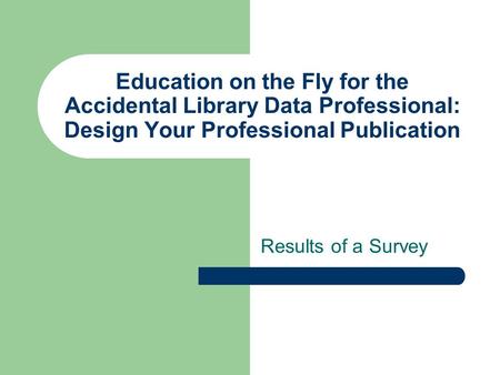Education on the Fly for the Accidental Library Data Professional: Design Your Professional Publication Results of a Survey.