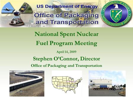 National Spent Nuclear Fuel Program Meeting April 14, 2009 Stephen O’Connor, Director Office of Packaging and Transportation.