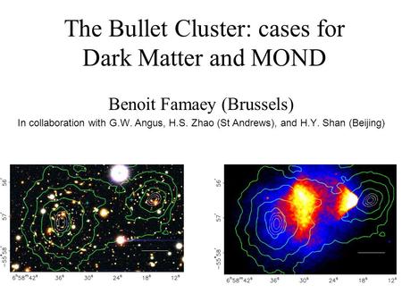 The Bullet Cluster: cases for Dark Matter and MOND Benoit Famaey (Brussels) In collaboration with G.W. Angus, H.S. Zhao (St Andrews), and H.Y. Shan (Beijing)