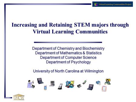 Increasing and Retaining STEM majors through Virtual Learning Communities Department of Chemistry and Biochemistry Department of Mathematics & Statistics.