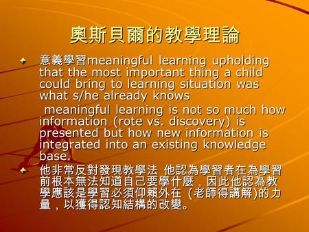 奧斯貝爾的教學理論 意義學習 meaningful learning upholding that the most important thing a child could bring to learning situation was what s/he already knows meaningful.