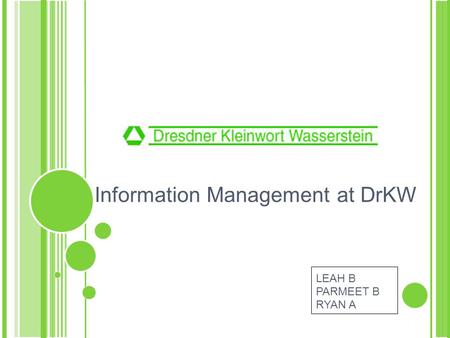 Information Management at DrKW LEAH B PARMEET B RYAN A.