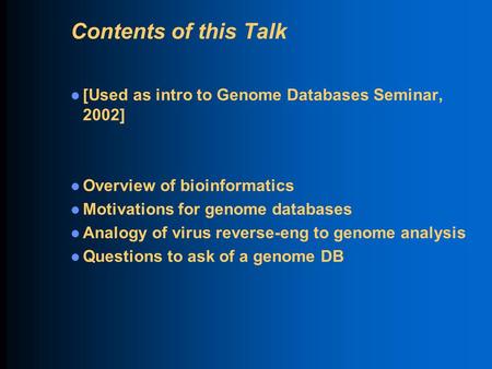 Contents of this Talk [Used as intro to Genome Databases Seminar, 2002] Overview of bioinformatics Motivations for genome databases Analogy of virus reverse-eng.
