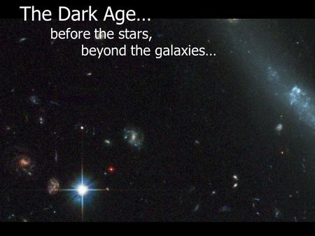 The Dark Age… before the stars, beyond the galaxies…