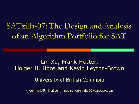SATzilla-07: The Design and Analysis of an Algorithm Portfolio for SAT Lin Xu, Frank Hutter, Holger H. Hoos and Kevin Leyton-Brown University of British.