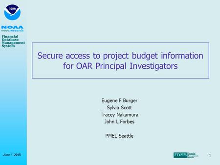 1 June 1, 2015 Secure access to project budget information for OAR Principal Investigators Eugene F Burger Sylvia Scott Tracey Nakamura John L Forbes PMEL.