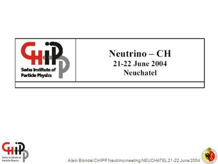 Alain Blondel CHIPP Neutrino meeting NEUCHATEL 21-22 June 2004.