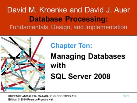 David M. Kroenke and David J. Auer Database Processing: F undamentals, Design, and Implementation Chapter Ten: Managing Databases with SQL Server 2008.