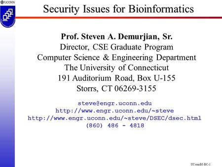 UConnBI-BC-1 Security Issues for Bioinformatics Prof. Steven A. Demurjian, Sr. Director, CSE Graduate Program Computer Science & Engineering Department.