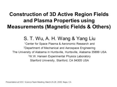 Construction of 3D Active Region Fields and Plasma Properties using Measurements (Magnetic Fields & Others) S. T. Wu, A. H. Wang & Yang Liu 1 Center for.