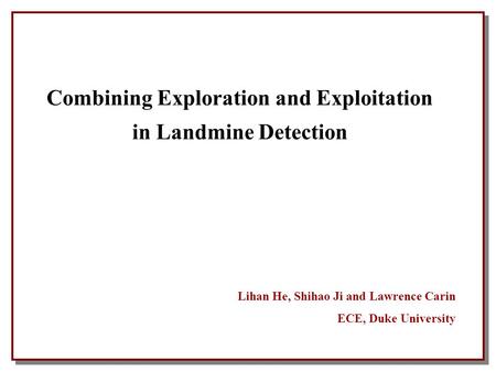 Lihan He, Shihao Ji and Lawrence Carin ECE, Duke University Combining Exploration and Exploitation in Landmine Detection.