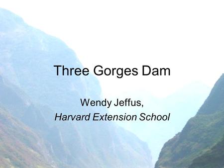 Three Gorges Dam Wendy Jeffus, Harvard Extension School.