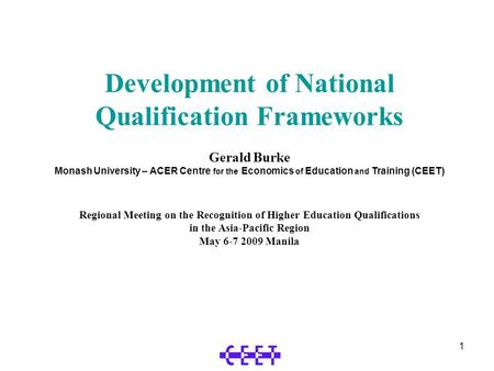 1 Development of National Qualification Frameworks Gerald Burke Monash University – ACER Centre for the Economics of Education and Training (CEET) Regional.