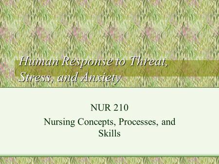 Human Response to Threat, Stress, and Anxiety NUR 210 Nursing Concepts, Processes, and Skills.
