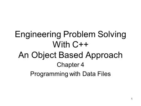 1 Engineering Problem Solving With C++ An Object Based Approach Chapter 4 Programming with Data Files.