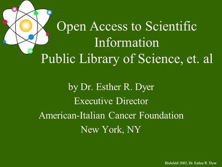 Bielefeld 2002, Dr. Esther R. Dyer Open Access to Scientific Information Public Library of Science, et. al by Dr. Esther R. Dyer Executive Director American-Italian.