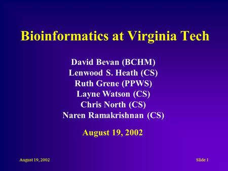 August 19, 2002Slide 1 Bioinformatics at Virginia Tech David Bevan (BCHM) Lenwood S. Heath (CS) Ruth Grene (PPWS) Layne Watson (CS) Chris North (CS) Naren.