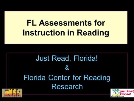 1 FL Assessments for Instruction in Reading Just Read, Florida! & Florida Center for Reading Research.