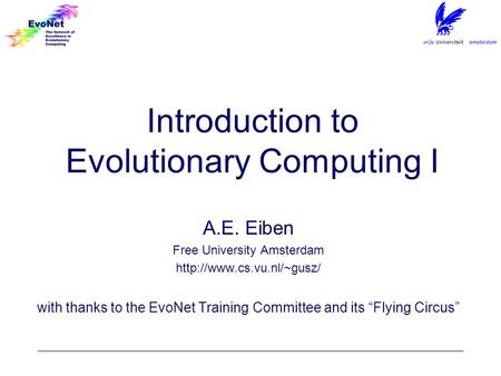 Introduction to Evolutionary Computing I A.E. Eiben Free University Amsterdam  with thanks to the EvoNet Training Committee and.
