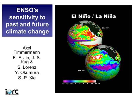Axel Timmermann F.-F. Jin, J.-S. Kug & S. Lorenz Y. Okumura S.-P. Xie ENSO’s sensitivity to past and future climate change.
