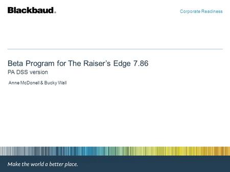 Beta Program for The Raiser’s Edge 7.86 PA DSS version Anne McDonell & Bucky Wall Corporate Readiness.