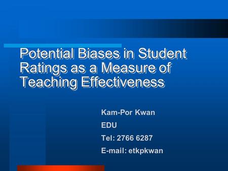 Potential Biases in Student Ratings as a Measure of Teaching Effectiveness Kam-Por Kwan EDU Tel: 2766 6287 E-mail: etkpkwan.