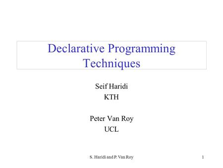 S. Haridi and P. Van Roy1 Declarative Programming Techniques Seif Haridi KTH Peter Van Roy UCL.