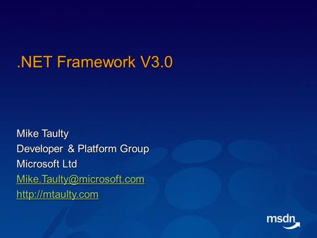 .NET Framework V3.0 Mike Taulty Developer & Platform Group Microsoft Ltd