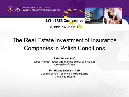 1 7 th ERES Conference Milano 23-26.06.10 The Real Estate Investment of Insurance Companies in Polish Conditions Rafał Wolski, PhD Department of Industry.