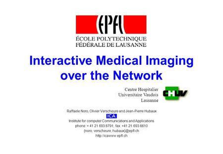 Interactive Medical Imaging over the Network Centre Hospitalier Universitaire Vaudois Lausanne Raffaele Noro, Olivier Verscheure and Jean-Pierre Hubaux.