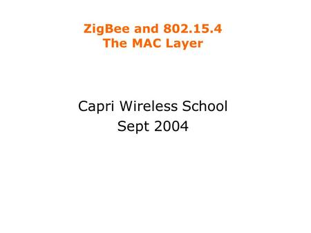 ZigBee and 802.15.4 The MAC Layer Capri Wireless School Sept 2004.