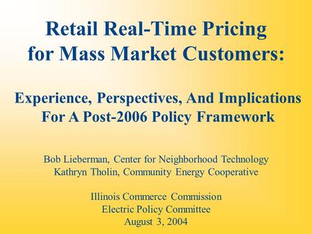 Retail Real-Time Pricing for Mass Market Customers: Experience, Perspectives, And Implications For A Post-2006 Policy Framework Bob Lieberman, Center for.