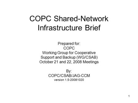 1 COPC Shared-Network Infrastructure Brief Prepared for: COPC Working Group for Cooperative Support and Backup (WG/CSAB) October 21 and 22, 2008 Meetings.