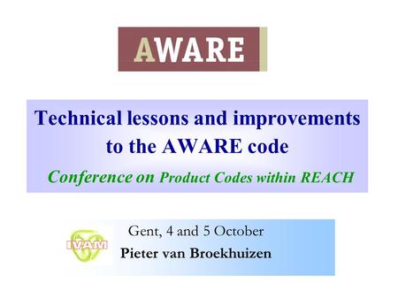 Technical lessons and improvements to the AWARE code Conference on Product Codes within REACH Gent, 4 and 5 October Pieter van Broekhuizen.