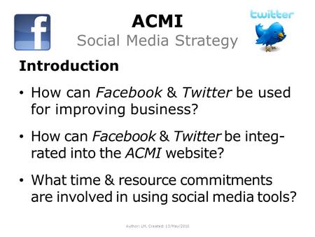 ACMI Social Media Strategy Introduction How can Facebook & Twitter be used for improving business? How can Facebook & Twitter be integ- rated into the.