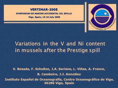 Variations in the V and Ni content in mussels after the Prestige spill VERTIMAR-2005 SYMPOSIUM ON MARINE ACCIDENTAL OIL SPILLS Vigo, Spain, 13-16 July.