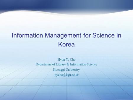 Information Management for Science in Korea Hyun Y. Cho Department of Library & Information Science Kyonggi University