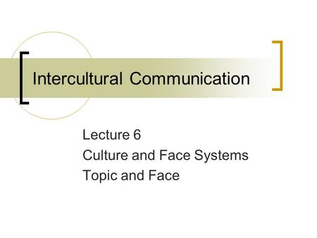 Intercultural Communication Lecture 6 Culture and Face Systems Topic and Face.
